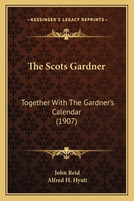 The Scots Gardner: Together With The Gardner's Calendar (1907) by Reid, John