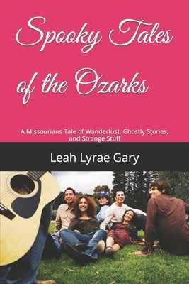 Spooky Tales of the Ozarks: A Missourians Tale of Wanderlust, Ghostly Stories, and Strange Stuff by Gary, Leah Lyrae