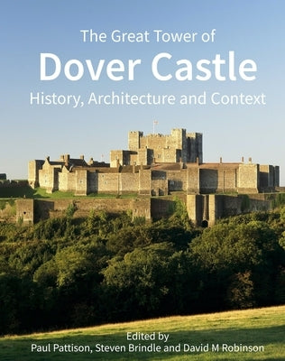 The Great Tower of Dover Castle: History, Architecture and Context by Pattison, Paul