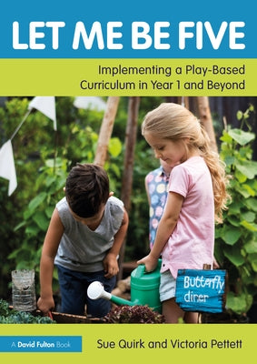 Let Me Be Five: Implementing a Play-Based Curriculum in Year 1 and Beyond by Quirk, Sue