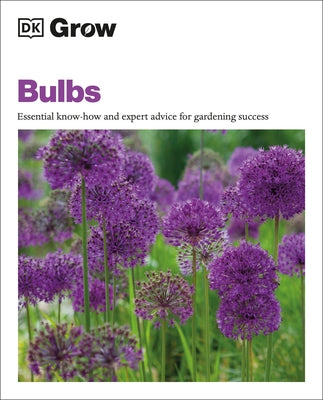 Grow Bulbs: Essential Know-How and Expert Advice for Gardening Success by Mahon, Stephanie