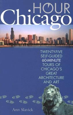 Hour Chicago: Twenty-Five 60-Minute Self-Guided Tours of Chicago's Great Architecture and Art by Slavick, Ann