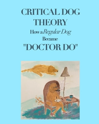 Critical Dog Theory: How a Regular Dog Became "Doctor Do" by Delaurentis, Shelley A.