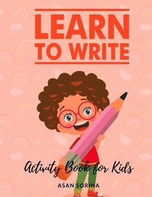 Learn to Write; Activity Book for Kids, Ages: 4 -7 years by Sorina, Asan