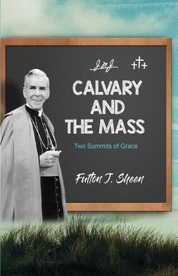 Calvary and the Mass: Two Summits of Grace by Sheen, Fulton J.