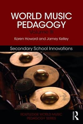 World Music Pedagogy, Volume III: Secondary School Innovations by Howard, Karen