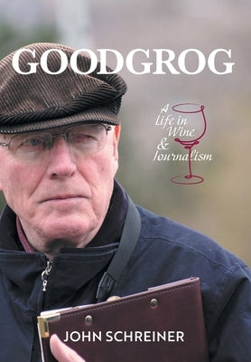 Goodgrog: A Life in Wine and Journalism by Schreiner, John