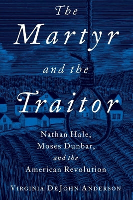 The Martyr and the Traitor: Nathan Hale, Moses Dunbar, and the American Revolution by Anderson, Virginia DeJohn