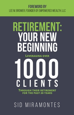 Retirement: Your New Beginning: Leveraging Over 1000 Clients Through Their Retirement for the Past 20 Years by Miramontes, Sid