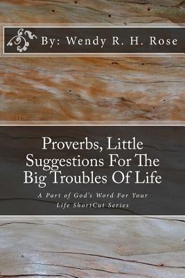 Proverbs, Little Suggestions For The Big Troubles Of Life: A Part of God's Word For Your Life ShortCut Series by Rose, Wendy R. H.