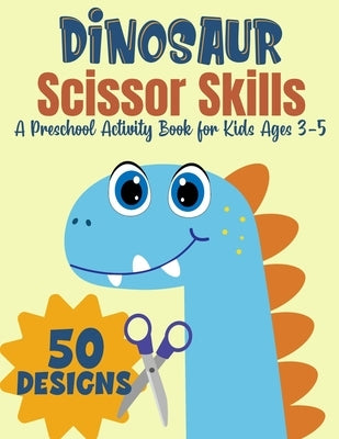 Dinosaur Scissor Skills, A Preschool Activity Book For Kids Ages 3-5: A Fun Cutting Practice Workbook - 50 Dinosaur Designs by Press, Magic Scissors