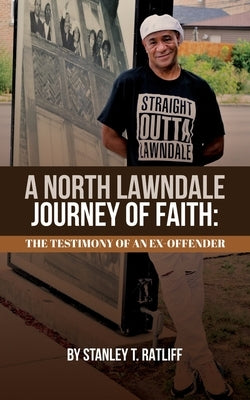 A North Lawndale Journey of Faith: The Testimony of an Ex-Offender by Ratliff, Stanley T.