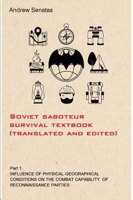 Soviet Saboteur Survival Textbook (Translated and Edited): Part 1 Influence of Physical-Geographical Conditions on the Combat Capability of Reconnaiss by Senatas, Andrew