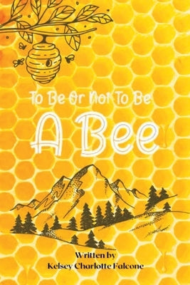 To Be Or Not To Be A Bee by Falcone, Kelsey Charlotte