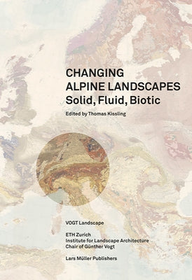 Solid, Fluid, Biotic: Changing Alpine Landscapes by Kissling, Thomas