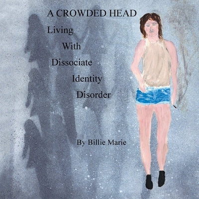 A Crowded Head: Living With Dissociate Identity Disorder by Marie, Billie