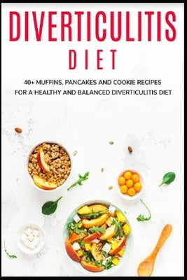 Diverticulitis Diet: 40+ Muffins, Pancakes and Cookie recipes for a healthy and balanced Diverticulitis diet by Caleb, Njoku