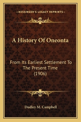 A History Of Oneonta: From Its Earliest Settlement To The Present Time (1906) by Campbell, Dudley M.