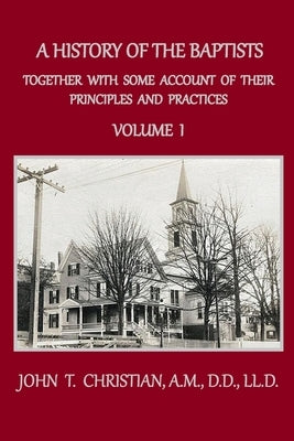 A History of the Baptists, Volume 1: Together With Some Account of Their Principles and Practices by Christian, John T.