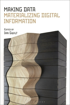 Making Data: Materializing Digital Information by Gwilt, Ian