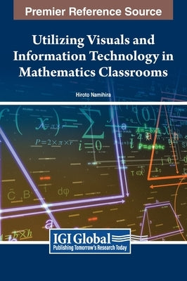 Utilizing Visuals and Information Technology in Mathematics Classrooms by Namihira, Hiroto