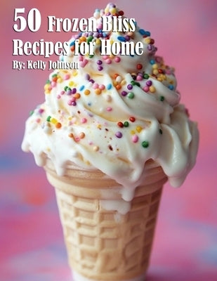 50 Frozen Bliss Recipes for Home by Johnson, Kelly