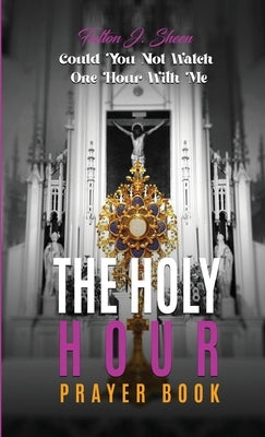 The Holy Hour Prayer Book: Could You Not Watch One Hour With Me? by Sheen, Fulton J.