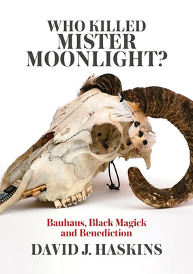 Who Killed Mister Moonlight?: Bauhaus, Black Magick and Benediction by Haskins, David J.