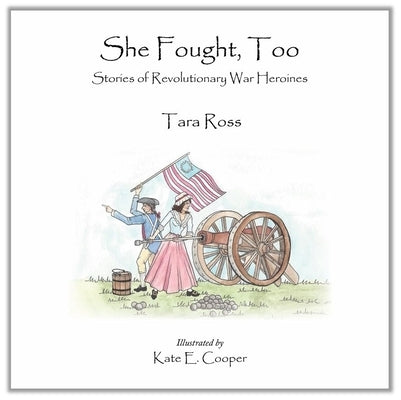 She Fought, Too: Stories of Revolutionary War Heroines by Ross, Tara