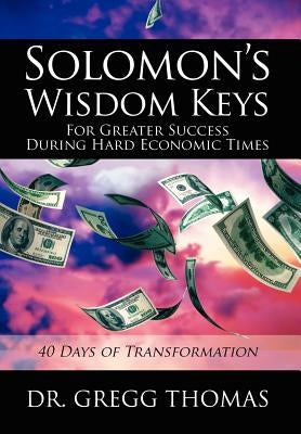 Solomon's Wisdom Keys For Greater Success During Hard Economic Times: 40 Days of Transformation by Thomas, Gregg