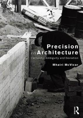 Precision in Architecture: Certainty, Ambiguity and Deviation by McVicar, Mhairi