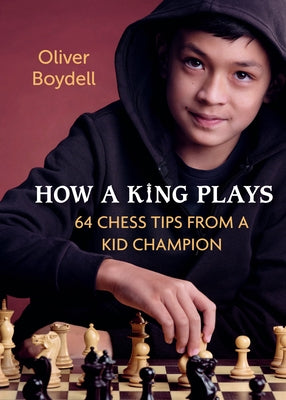 How a King Plays: 64 Chess Tips from a Kid Champion by Boydell, Oliver