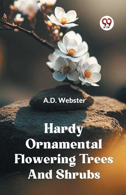 Hardy Ornamental Flowering Trees And Shrubs by Webster a D