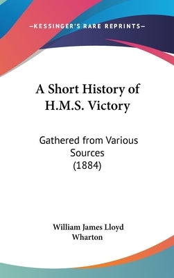 A Short History of H.M.S. Victory: Gathered from Various Sources (1884) by Wharton, William James Lloyd