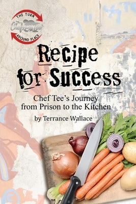 Recipe for Success: Chef Tee's Journey from Prison to the Kitchen by Wallace, Terrance