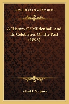 A History Of Mildenhall And Its Celebrities Of The Past (1893) by Simpson, Alfred E.