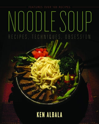 Noodle Soup: Recipes, Techniques, Obsession by Albala, Ken