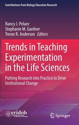 Trends in Teaching Experimentation in the Life Sciences: Putting Research Into Practice to Drive Institutional Change by Pelaez, Nancy J.