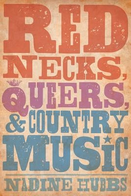 Rednecks, Queers, and Country Music by Hubbs, Nadine