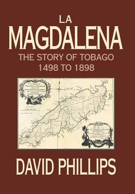 La Magdalena: The Story of Tobago 1498 to 1898 by Phillips, David