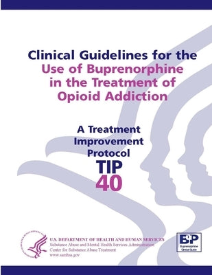 Clinical Guidelines for the Use of Buprenorphine in the Treatment of Opioid Addiction: Treatment Improvement Protocol Series (TIP 40) by Services, U. S. Department of Health a.