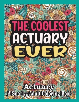 The coolest actuary ever: Actuary Coloring Book A Snarky, funny & Relatable Adult Coloring Book For Actuary, funny actuary gifts by Books, Ghasi