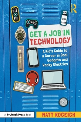 Get a Job in Technology: A Kid's Guide to a Career in Cool Gadgets and Wacky Electrics by Koceich, Matt