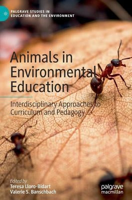 Animals in Environmental Education: Interdisciplinary Approaches to Curriculum and Pedagogy by Lloro-Bidart, Teresa