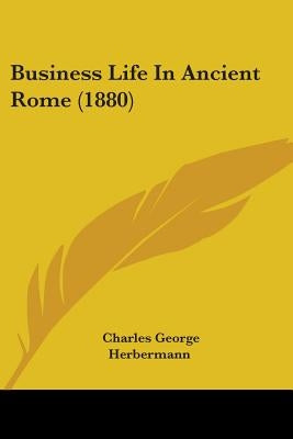 Business Life In Ancient Rome (1880) by Herbermann, Charles George