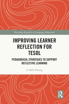 Improving Learner Reflection for Tesol: Pedagogical Strategies to Support Reflective Learning by Huang, Li-Shih