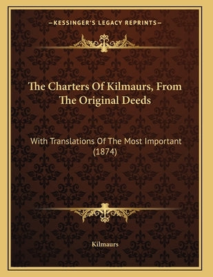 The Charters Of Kilmaurs, From The Original Deeds: With Translations Of The Most Important (1874) by Kilmaurs