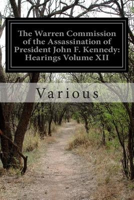 The Warren Commission of the Assassination of President John F. Kennedy: Hearings Volume XII by Various