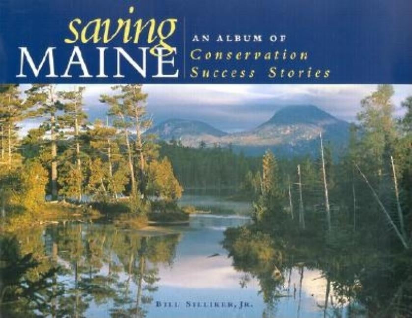 Saving Maine: An Album of Conservation Success Stories by Silliker, Bill