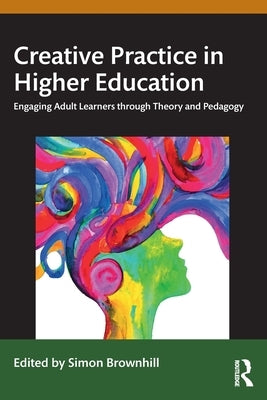 Creative Practice in Higher Education: Engaging Adult Learners Through Theory and Pedagogy by Brownhill, Simon